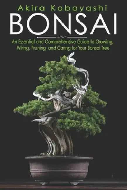 Bonsai: An Essential and Comprehensive Guide to Growing, Wiring, Pruning and Caring for Your Bonsai Tree by Ilona Ilyés