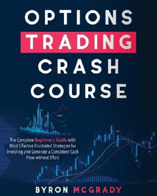 Options Trading Crash Course: The Complete Beginner's Guide with Most Effective Illustrated Strategies for Investing and Generate a Consistent Cash by Byron McGrady