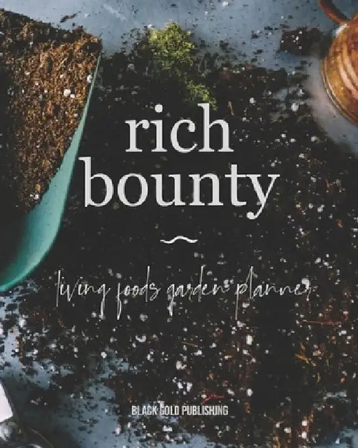 Rich Bounty: Living Foods Garden Planner - Square Foot Planting - Seed Inventory - Weekly Logs - Expense Tracker - Note by Black Gold Publishing