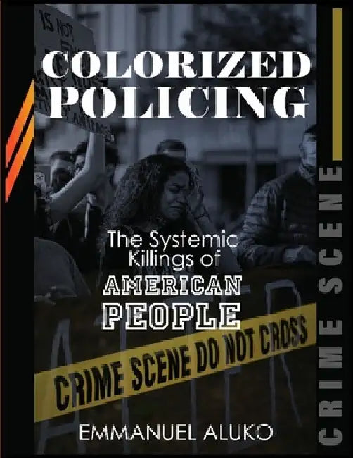 Colorized Policing: The Systemic Killing of American People by Emmanuel Aluko