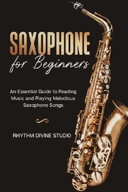 Saxophone for Beginners: An Essential Guide to Reading Music and Playing Melodious Saxophone Songs by Rhythm Divine Studio