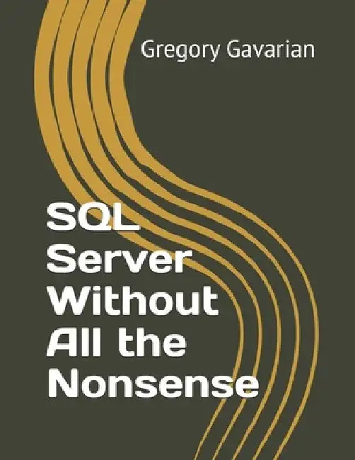 SQL Server Without All the Nonsense by Gregory A. Gavarian