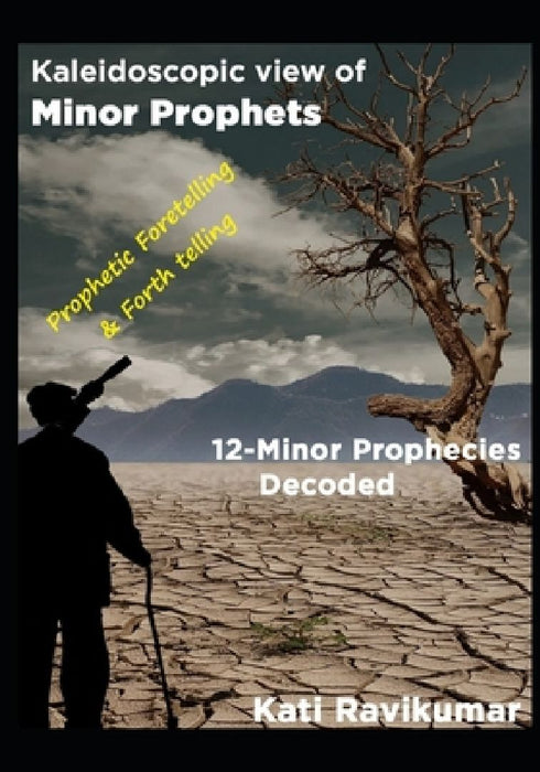 Kaleidoscopic View of Minor Prophets: 12-Minor prophecies decoded by Kati Ravikumar