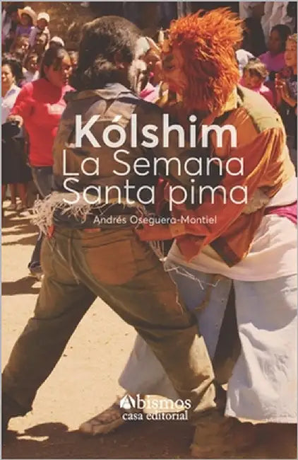 Kólshim. La Semana Santa Pima by Oseguera-Montiel, Andrés