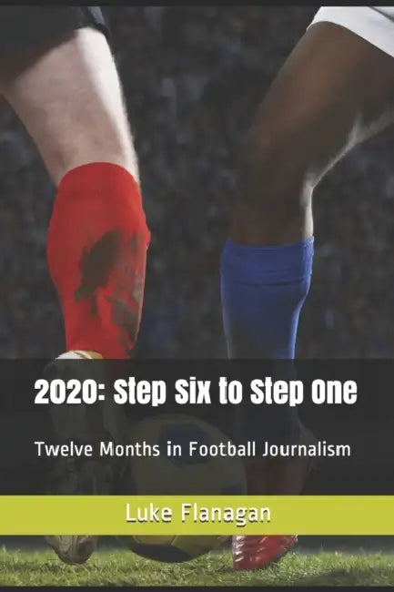 2020: Step Six to Step One: Twelve Months in Football Journalism by Moises Mayordomo