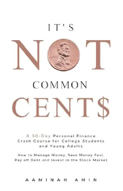 It's Not Common Cent$: A 30-Day Personal Finance Crash Course for College Students and Young Adults. How to Manage Money, Save Money Fast, Pa by Aaminah Amin