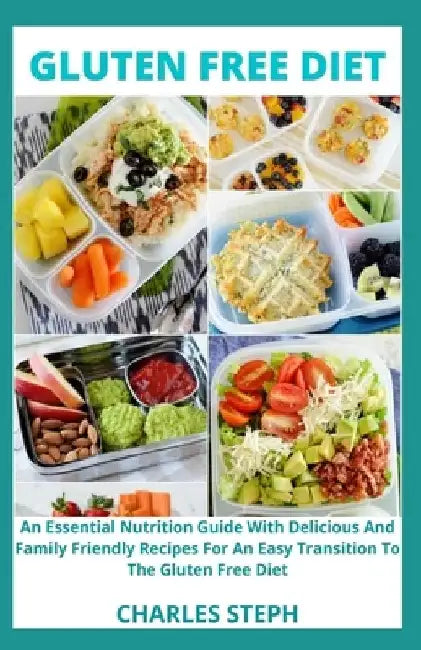 Gluten Free Diet: An Essential Nutrition Guide With Delicious And Family Friendly Recipes For An Easy Transition To The Gluten Free Diet by Charles Steph