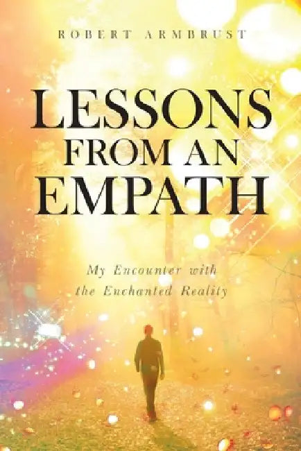 Lessons From An Empath: My Encounter with the Enchanted Reality by Robert Armbrust