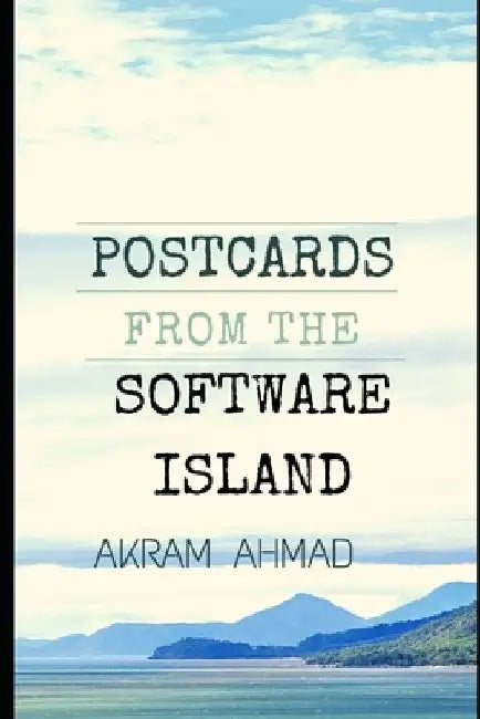 Postcards From The Software Island: Essays at the Cusp of Ideas, Programming, and Culture by Akram Ahmad