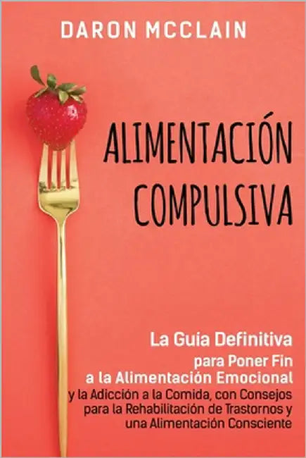 Alimentación Compulsiva: La Guía Definitiva para Poner Fin a la Alimentación Emocional y la Adicción a la Comida, con Consejos para la Rehabilitación by McClain, Daron
