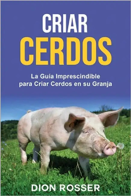 Criar cerdos: La guía imprescindible para criar cerdos en su granja by Rosser, Dion