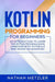 Kotlin Programming for Beginners: An Introduction to Learn the Kotlin Programming Language with Tutorials and Hands-On Examples by Nathan Metzler