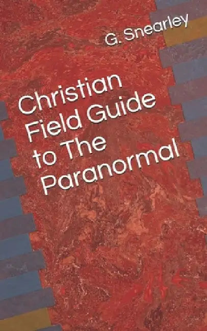 Christian Field Guide to The Paranormal by Gary C. Snearley