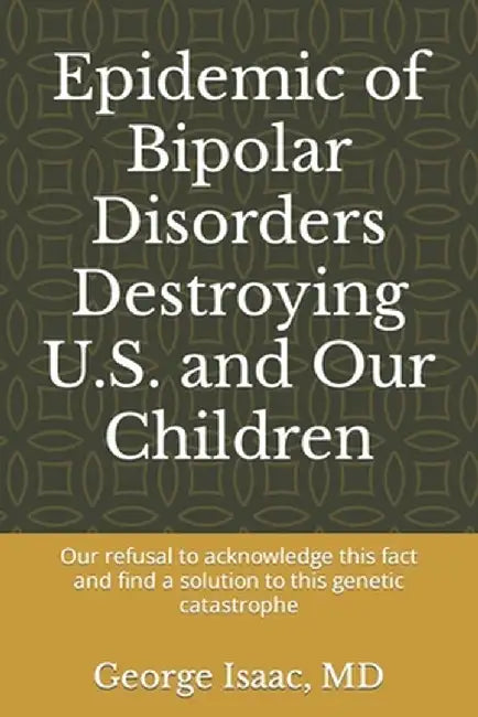 Epidemic of Bipolar Disorders Destroying U.S. and Our Children: : Our refusal to acknowledge this f by Isaac, George