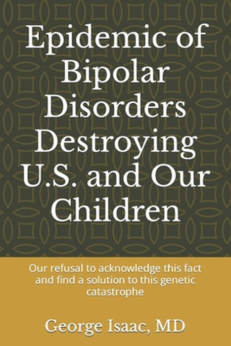 Epidemic of Bipolar Disorders Destroying U.S. and Our Children: : Our refusal to acknowledge this f by Isaac, George