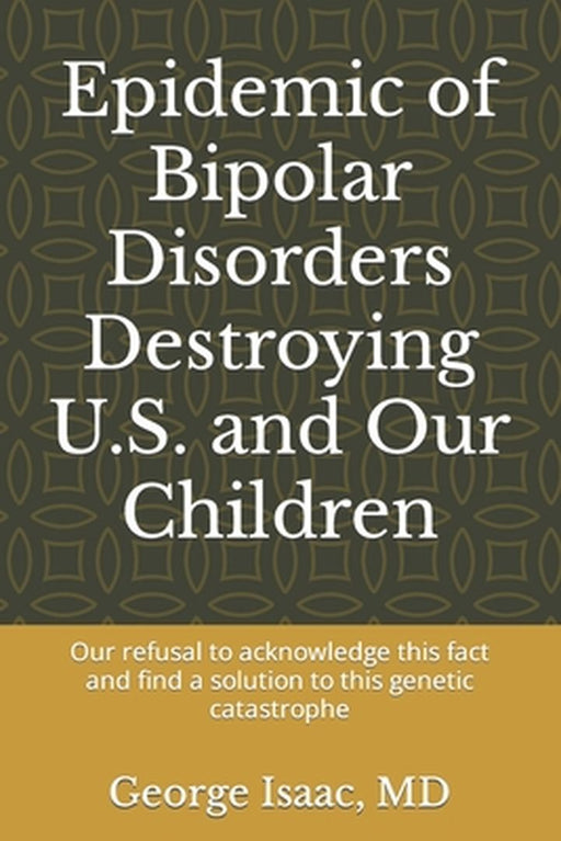 Epidemic of Bipolar Disorders Destroying U.S. and Our Children: : Our refusal to acknowledge this f by Isaac, George