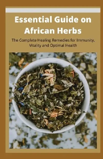 Essential Guide on African Herbs: The Complete Healing Remedies for Immunity, Vitality, and Optimal Health by Harvey Elliot