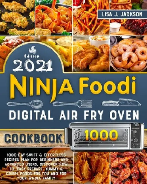 Ninja Foodi Digital Fry Oven Cookbook 2021: 1000-Day Swift & Effortless Recipes Plan for Beginners and Advanced users. discover how to easy prepare Yu by Lisa J. Jackson