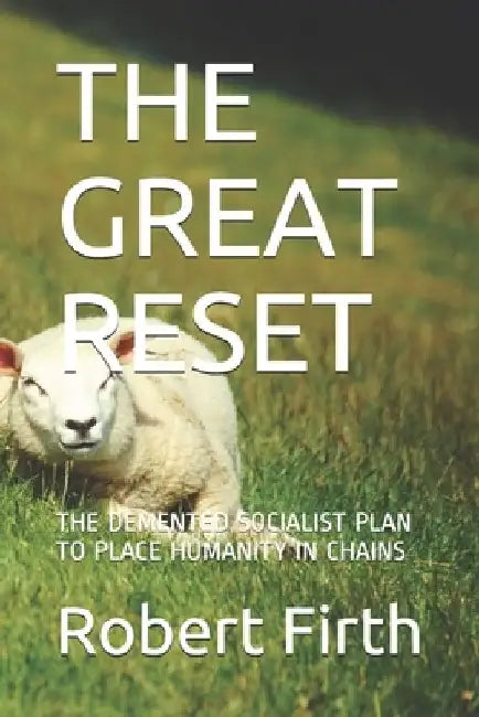 The Great Reset: The DeMented Socialist Plan to Place Humanity in Chains by Robert J. Firth