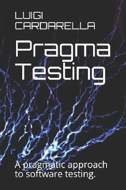 Pragma Testing: A pragmatic approach to software testing. by Luigi Cardarella