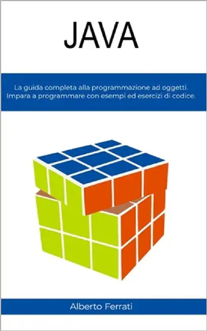 Java: La guida completa alla programmazione ad oggetti. Impara a programmare con esercizi ed esempi di codice. by Ferrati, Alberto