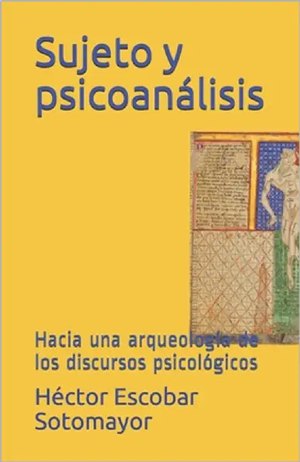 Sujeto y psicoanálisis: Hacia una arqueología de los discursos psicológicos by Escobar Sotomayor, Héctor