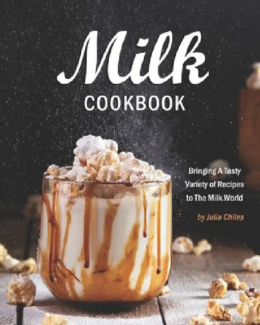 Milk Cookbook: Bringing A Tasty Variety of Recipes to The Milk World by Julia Chiles