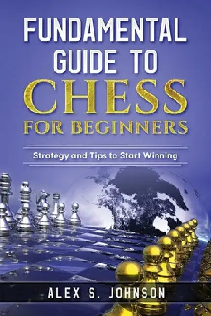 Fundamental Guide to Chess for Beginners: Strategy and Tips to Start Winning by Alex Simon Johnson