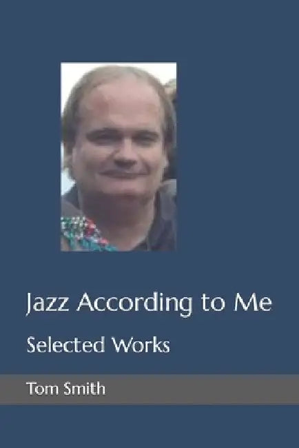 Jazz According to Me: Selected Works by Tom Smith