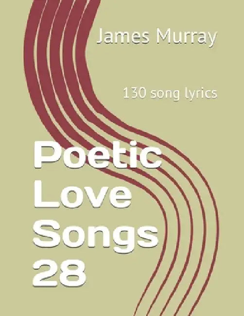 Poetic Love Songs 28: 130 song lyrics by James Murray