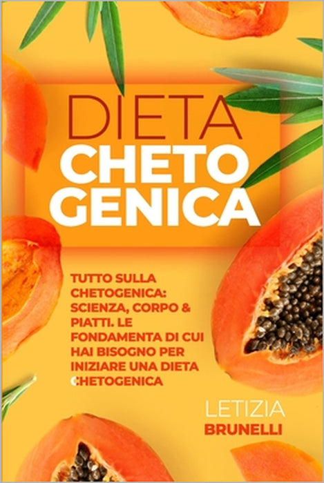 Dieta Chetogenica: Tutto Sulla Chetogenica: Scienza, Corpo & Piatti. Le Fondamenta Di Cui Hai Bisogno Per Iniziare Una Dieta Chetogenica by Letizia Brunelli