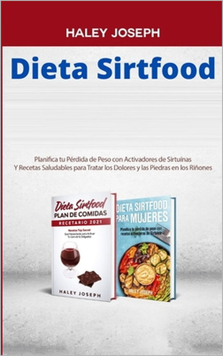 Dieta Sirtfood: Planifica tu Pérdida de Peso con Activadores de Sirtuínas Y Recetas Saludables para Tratar los Dolores y las Piedras en los Riñones by Haley Joseph