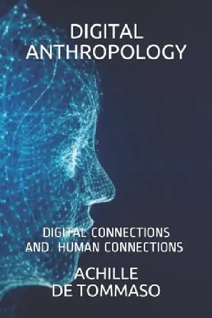 Digital Anthropology: Digital Connections Are Human Connections ? by Achille de Tommaso
