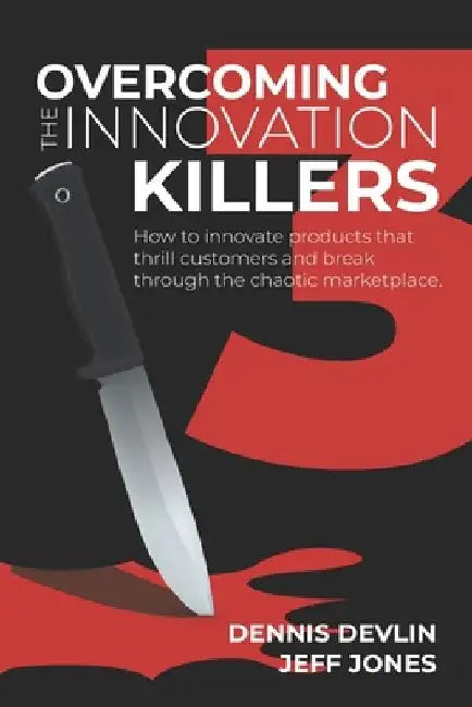 Overcoming the Innovation Killers: How to innovate products that thrill customers and break through the chaotic marketplace. by Dennis Devlin
