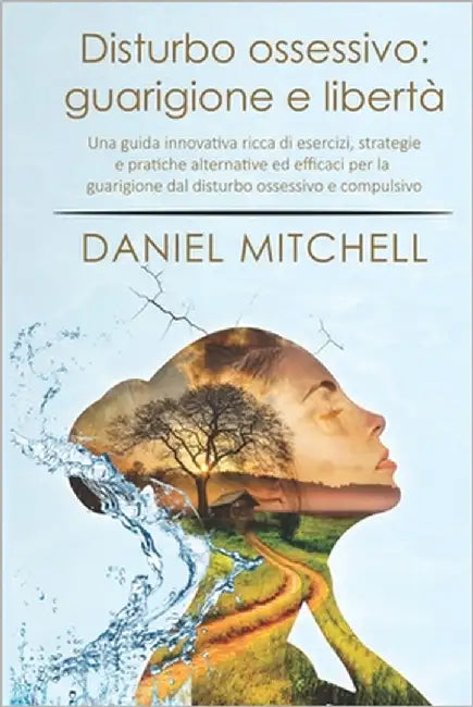 Disturbo Ossessivo - Guarigione e libertà: Una guida innovativa ricca di esercizi, strategie e pratiche alternative ed efficaci per la guarigione dal by Mitchell, Daniel