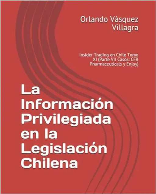 La Información Privilegiada en la Legislación Chilena: Insider Trading en Chile Tomo XI (Parte VII Casos: CFR Pharmaceuticals y Enjoy) by Vásquez Villagra, Orlando