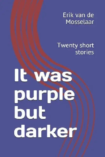 It was purple but darker: Twenty short stories by Erik Van de Mosselaar