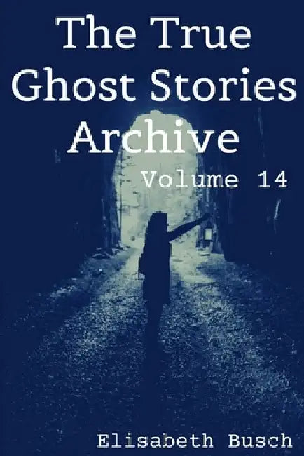 The True Ghost Stories Archive: Volume 14: 50 Mysterious and Menacing Tales by Elisabeth Busch