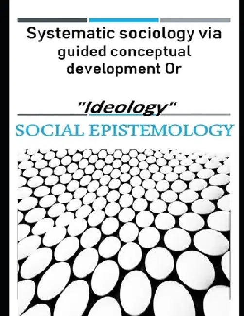 Systematic sociology via guided conceptual development or "Ideology": Latent belief in social epistemology upon accessing the stored human energies gi by Ali Hadi Sadiq Al-Ramadhan