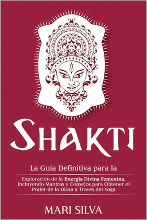 Shakti: La Guía Definitiva para la Exploración de la Energía Divina Femenina, Incluyendo Mantras y Consejos para Obtener el Po by Mari Silva
