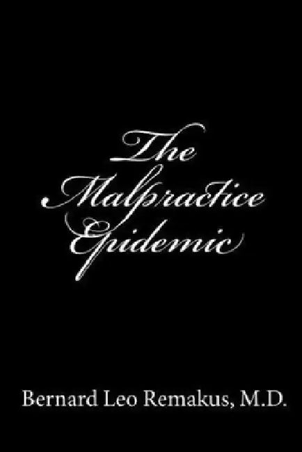 The Malpractice Epidemic: A Layman's Guide To Medical Malpractice by Bernard Leo Remakus