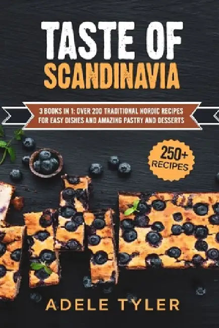 Taste Of Scandinavia: 3 Books In 1: Over 200 Traditional Nordic Recipes For Easy Dishes And Amazing Pastry And Desserts by Adele Tyler