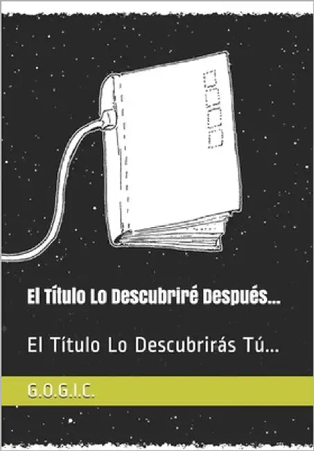 El Título Lo Descubriré Después...: El Título Lo Descubrirás Tú... by C. G., G. O. G. I. C.