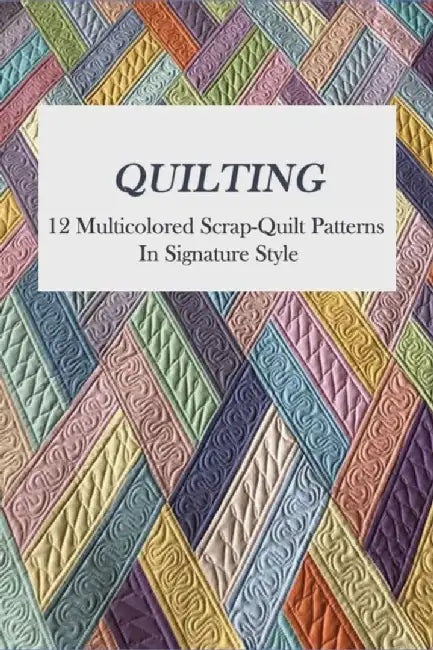 Quilting: 12 Multicolored Scrap-Quilt Patterns In Signature Style: Quilting Supplies And Notions by Viviano, Jeffrey
