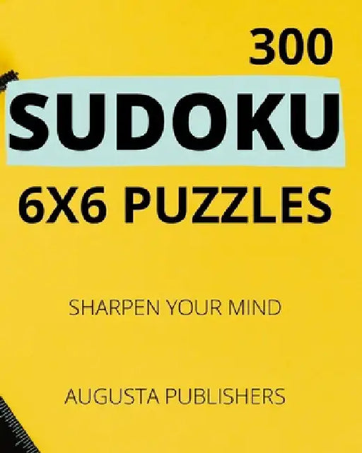300 SUDOKU 6 x 6 Puzzles - Sharpen Your Mind by Augusta Publishers