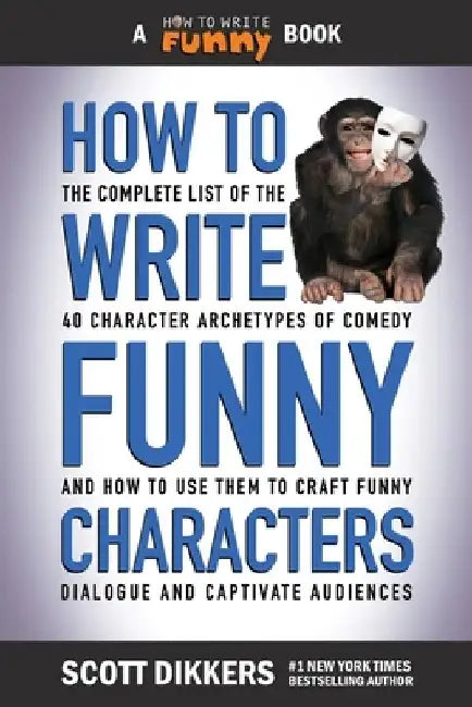 How to Write Funny Characters: The Complete List of the 40 Character Archetypes of Comedy and How to Use Them to Craft Funny Dialogue and Captivate A by Scott Dikkers