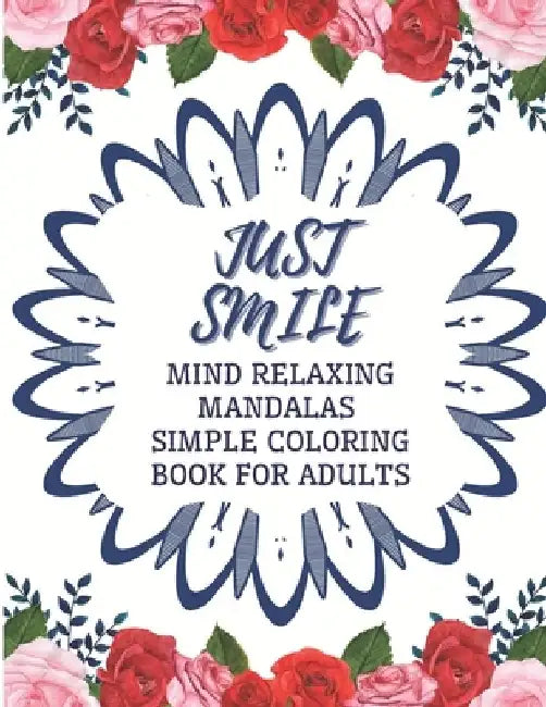 Just Smile Simple Coloring Book For Adults Mind Relaxing Mandalas: Easy Large Print And Relieving Flowers Designs For Beginners And Seniors (Dementia, by Little Mary