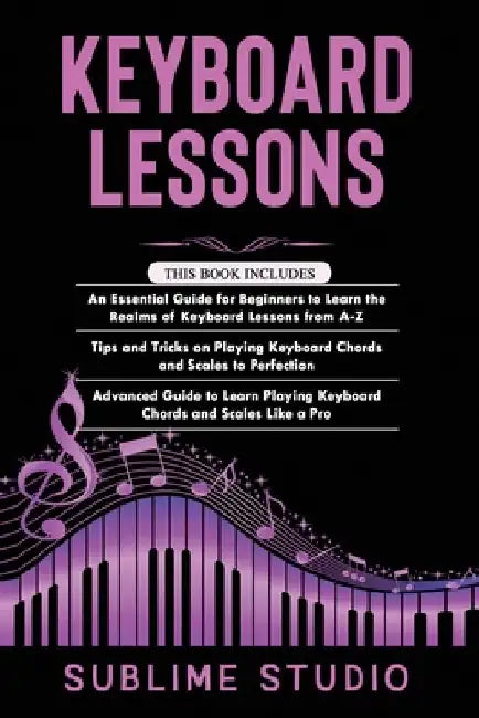 Keyboard Lessons: 3 in 1- Essential Guide for Beginners+ Tips and tricks+ Advanced Guide to Learn Playing Keyboard Chords and Scales Like a Pro by Sublime Studio