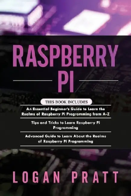 Raspberry Pi: 3 in 1- Essential Beginners Guide+ Tips and Tricks+ Advanced Guide to Learn About the Realms of Raspberry Pi Programmi by Logan Pratt