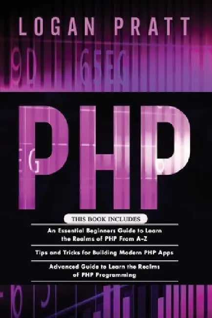 PHP: 3 in 1- Essential Beginners Guide+ Tips and tricks+ Advanced Guide to Learn the Realms of PHP Programming by Logan Pratt